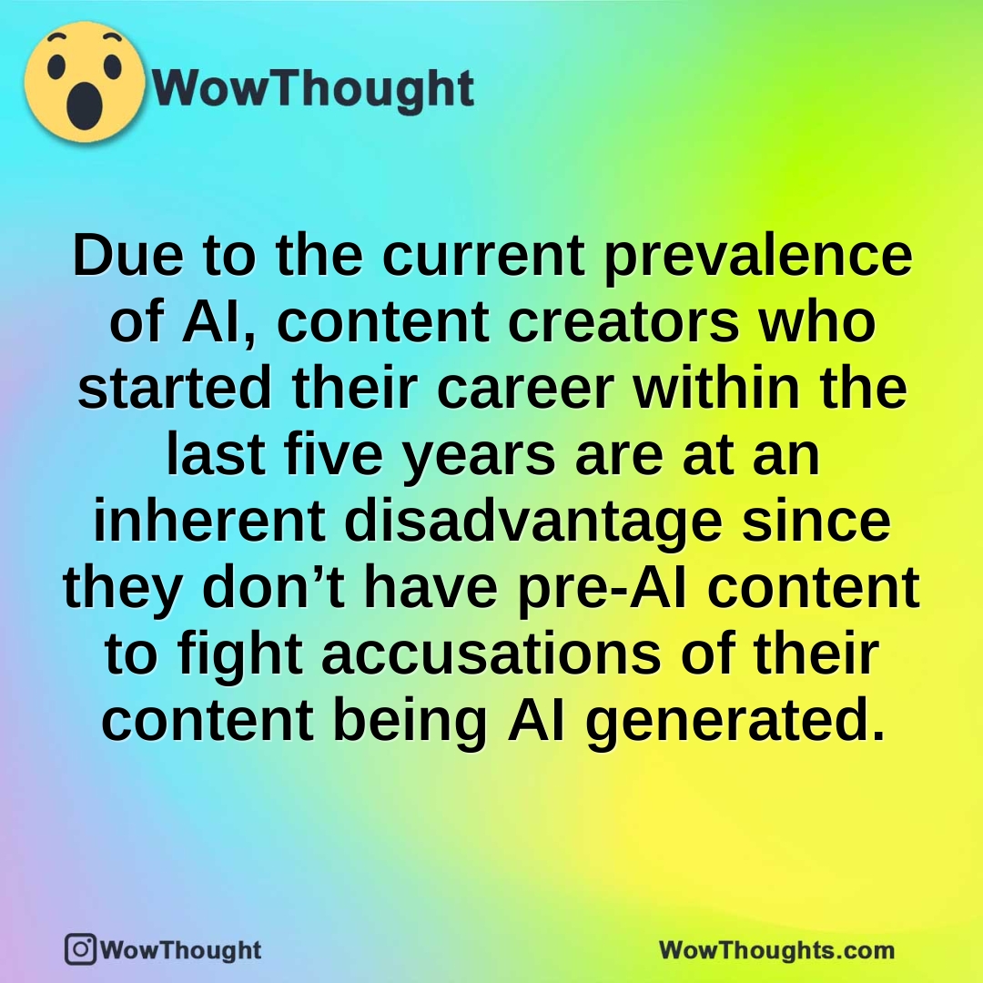 Due to the current prevalence of AI, content creators who started their career within the last five years are at an inherent disadvantage since they don’t have pre-AI content to fight accusations of their content being AI generated.