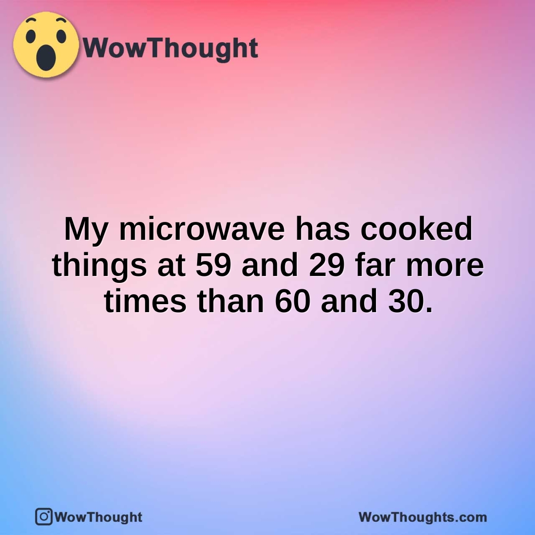 My microwave has cooked things at 59 and 29 far more times than 60 and 30.