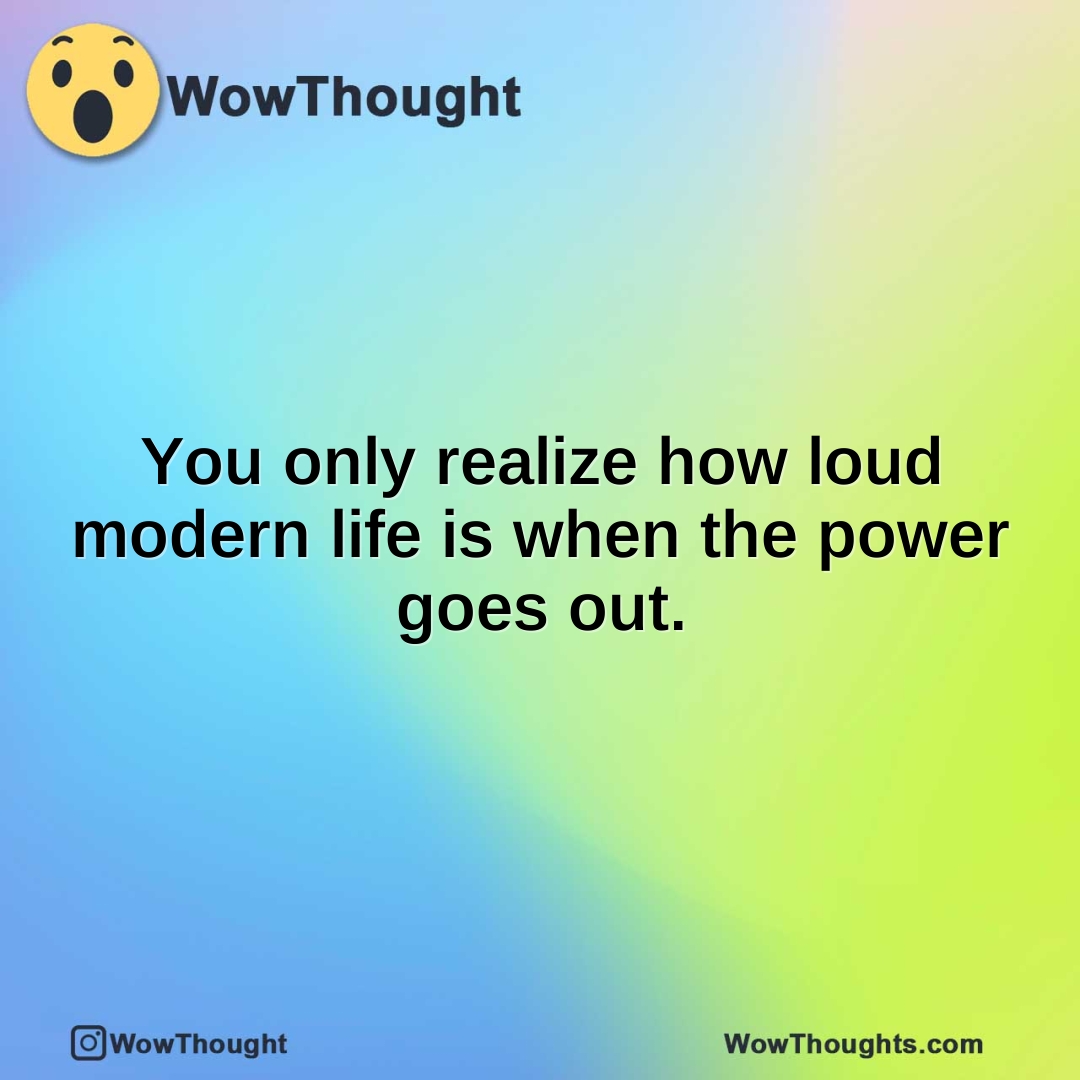 You only realize how loud modern life is when the power goes out.