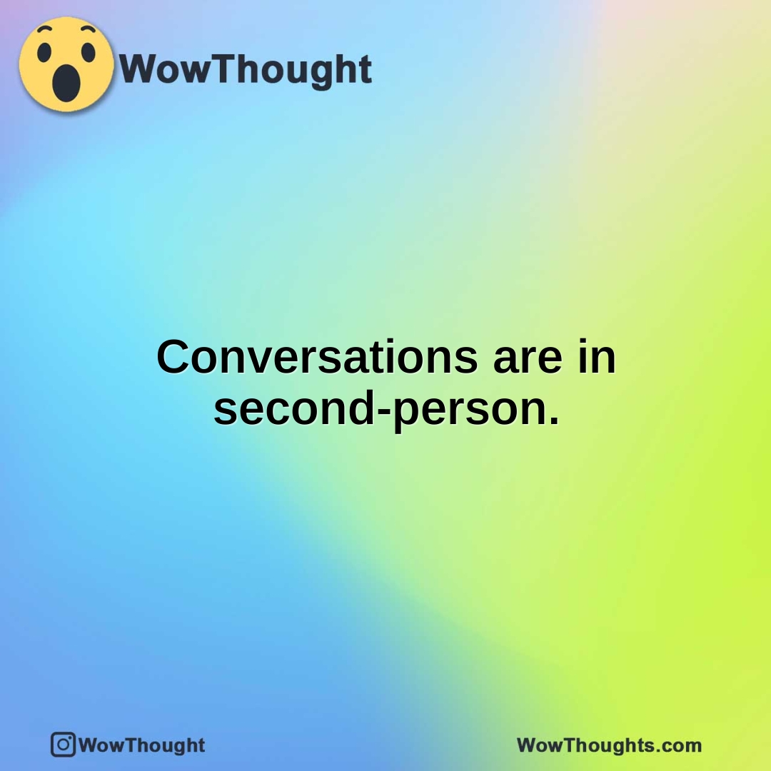 Conversations are in second-person.