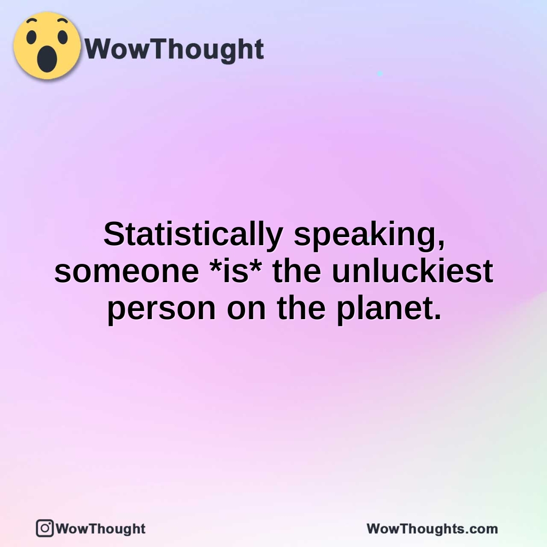 Statistically speaking, someone *is* the unluckiest person on the planet.