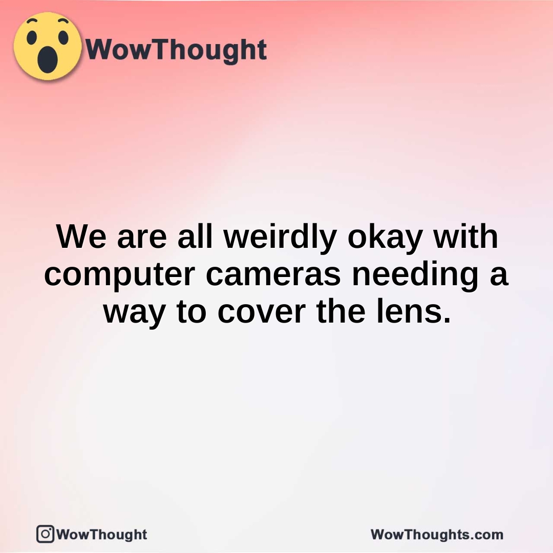 We are all weirdly okay with computer cameras needing a way to cover the lens.