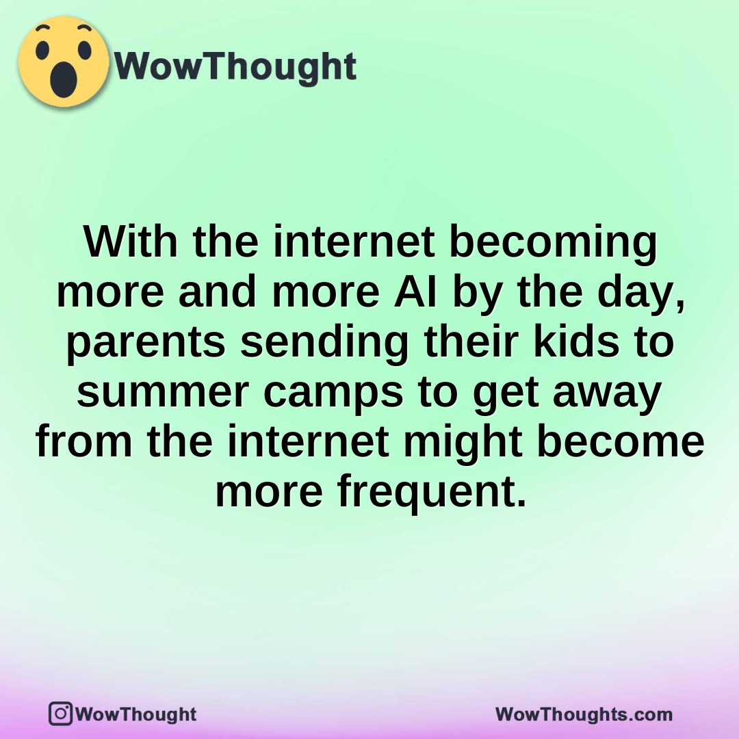 With the internet becoming more and more AI by the day, parents sending their kids to summer camps to get away from the internet might become more frequent.