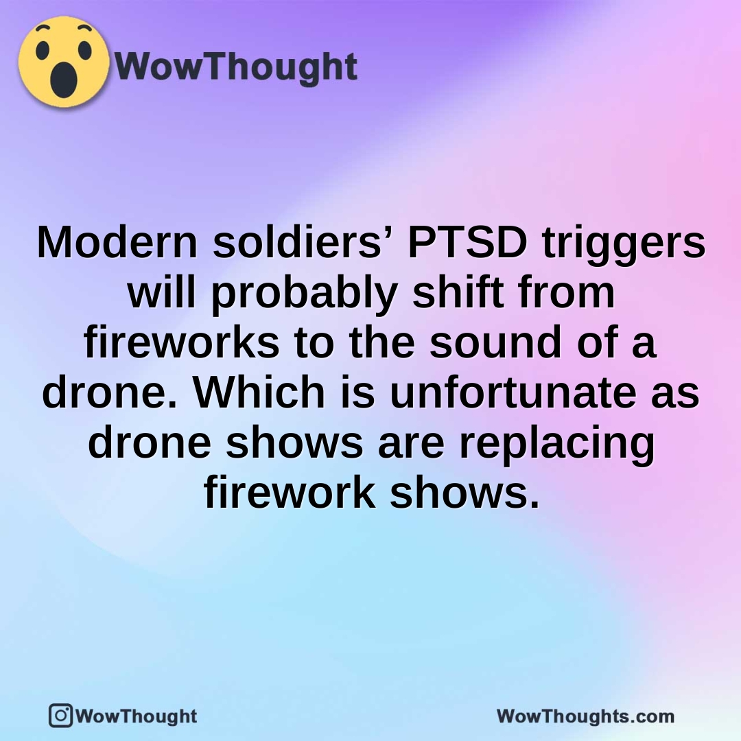 Modern soldiers’ PTSD triggers will probably shift from fireworks to the sound of a drone. Which is unfortunate as drone shows are replacing firework shows.
