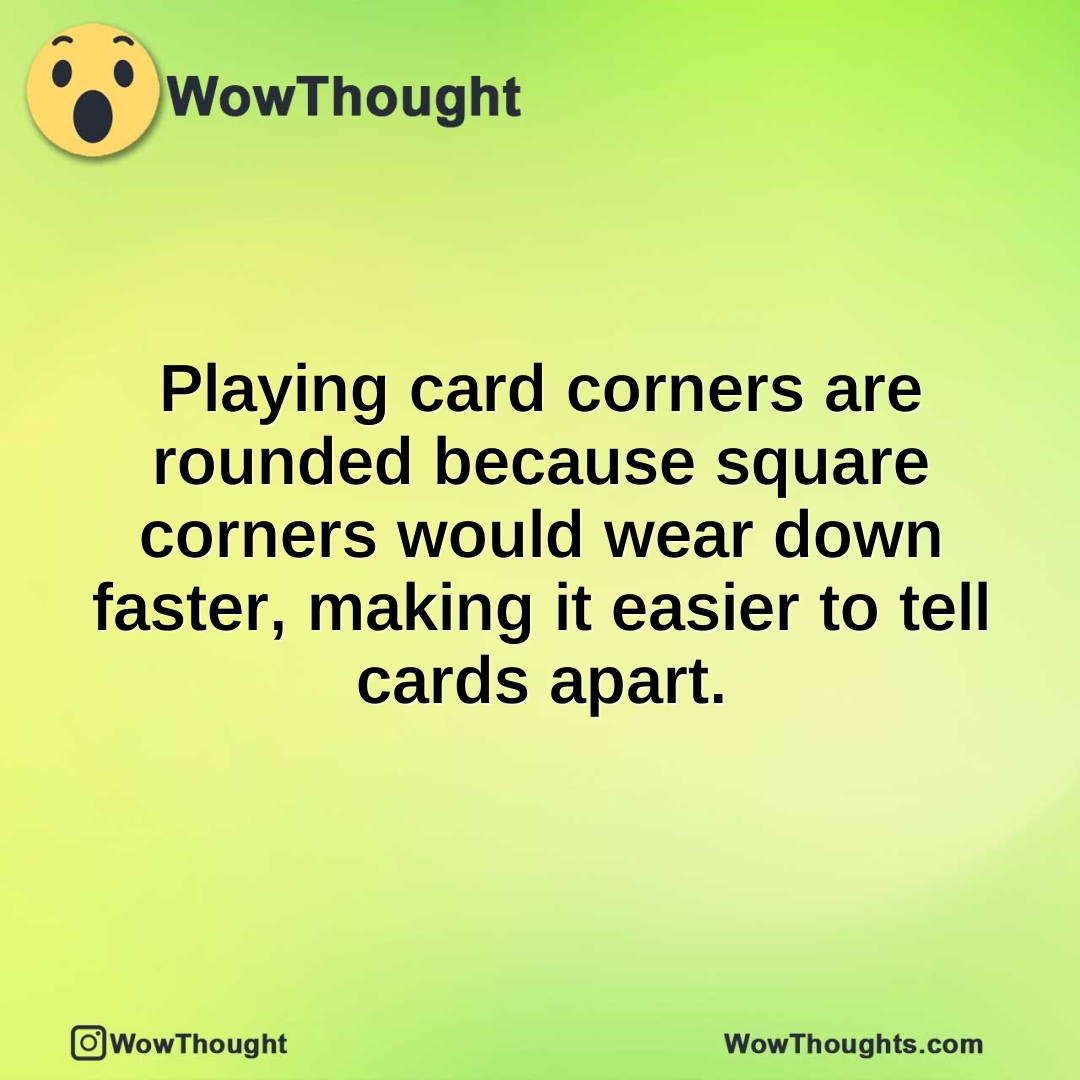 Playing card corners are rounded because square corners would wear down faster, making it easier to tell cards apart.