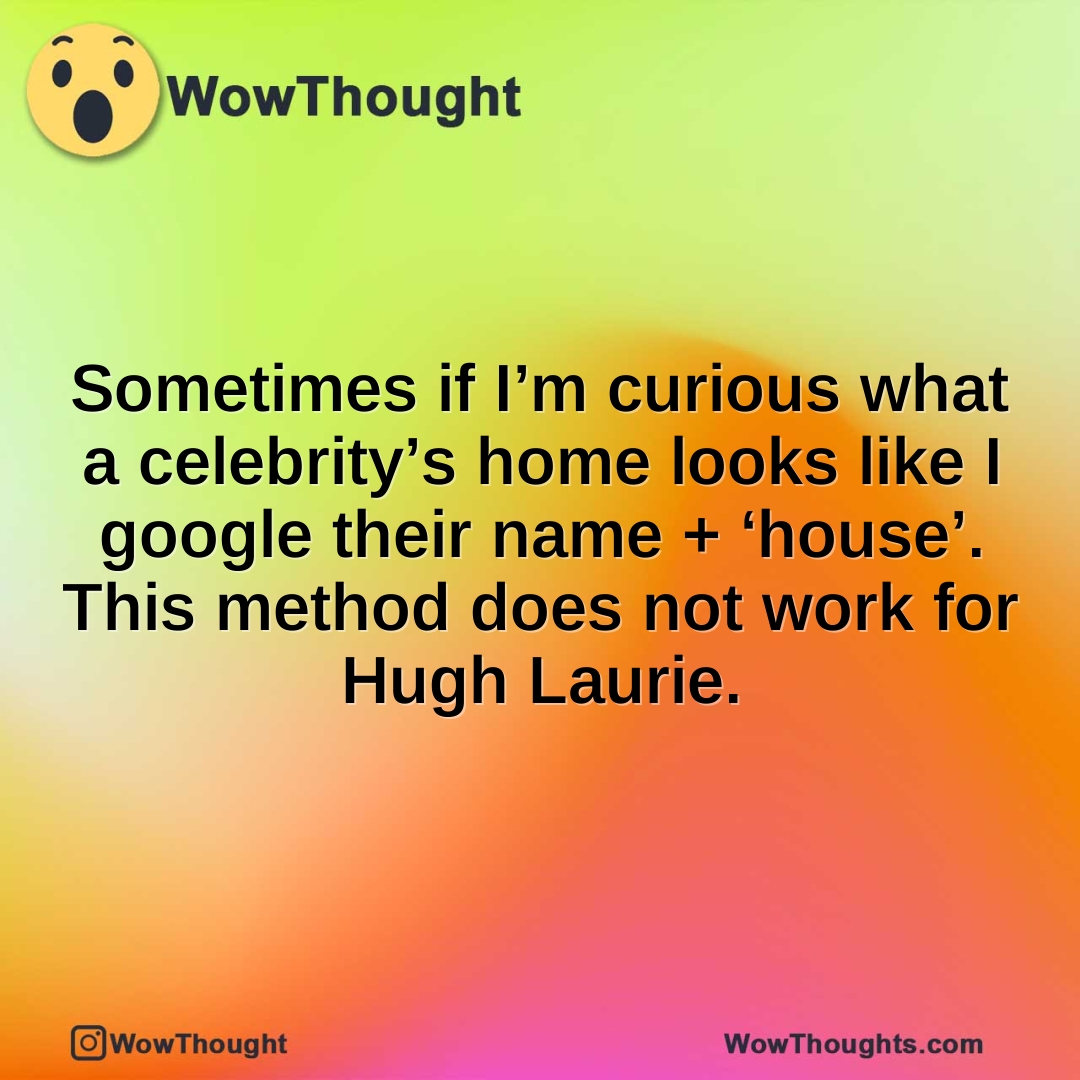 Sometimes if I’m curious what a celebrity’s home looks like I google their name + ‘house’. This method does not work for Hugh Laurie.