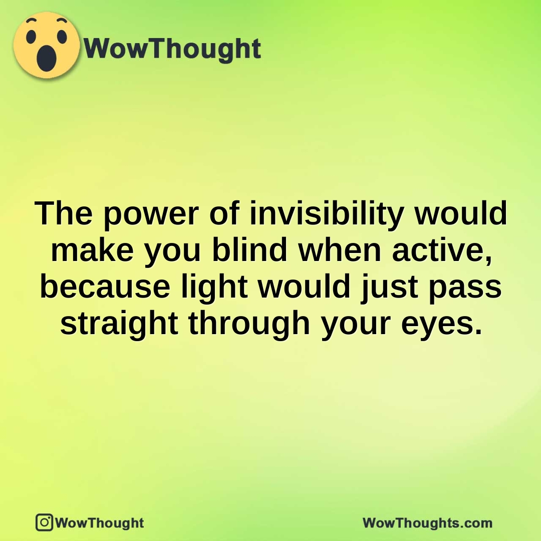 The power of invisibility would make you blind when active, because light would just pass straight through your eyes.