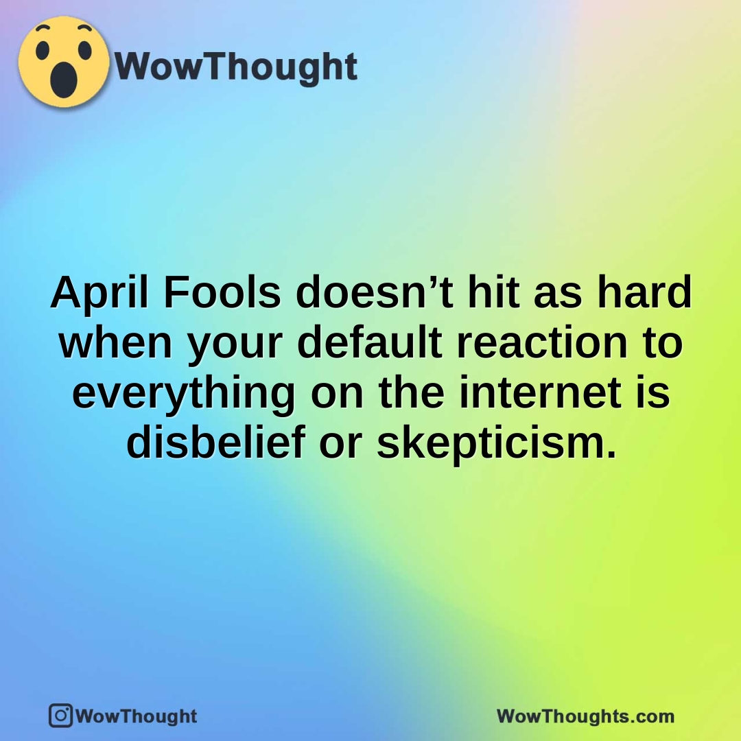 April Fools doesn’t hit as hard when your default reaction to everything on the internet is disbelief or skepticism.
