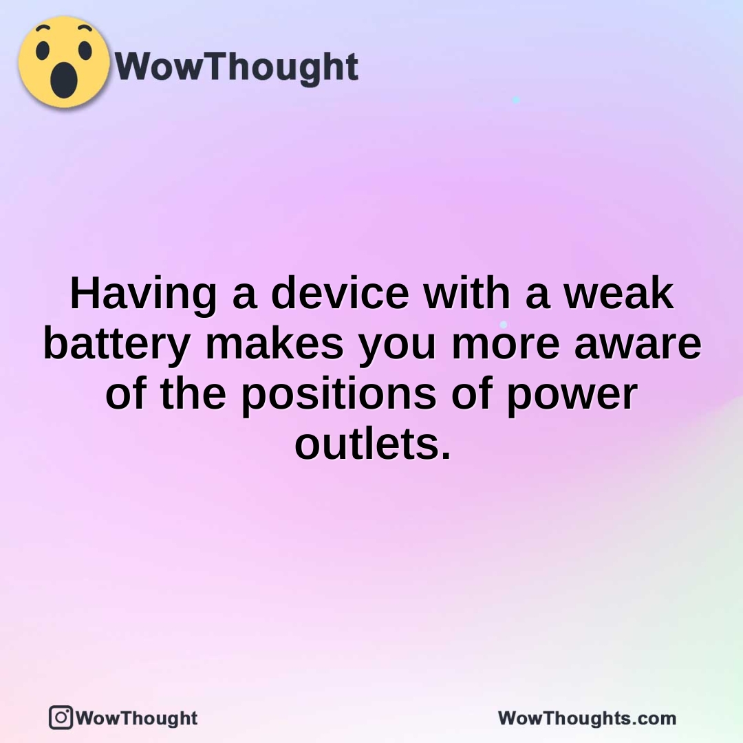 Having a device with a weak battery makes you more aware of the positions of power outlets.