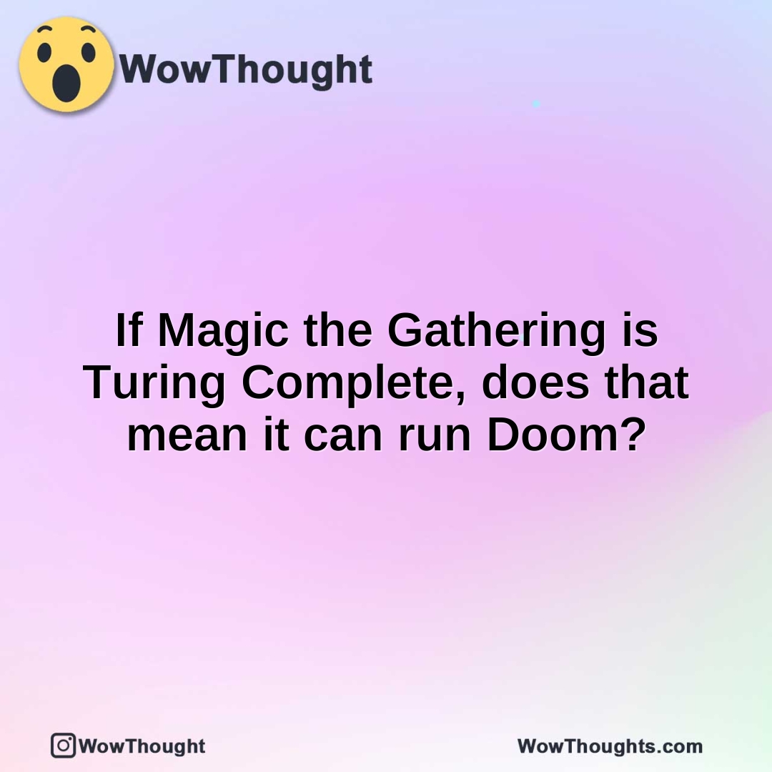 If Magic the Gathering is Turing Complete, does that mean it can run Doom?