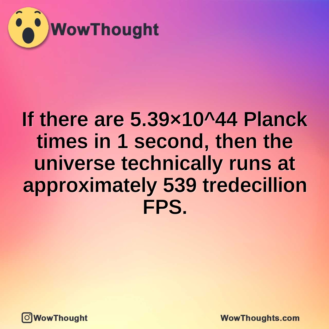 If there are 5.39×10^44 Planck times in 1 second, then the universe technically runs at approximately 539 tredecillion FPS.
