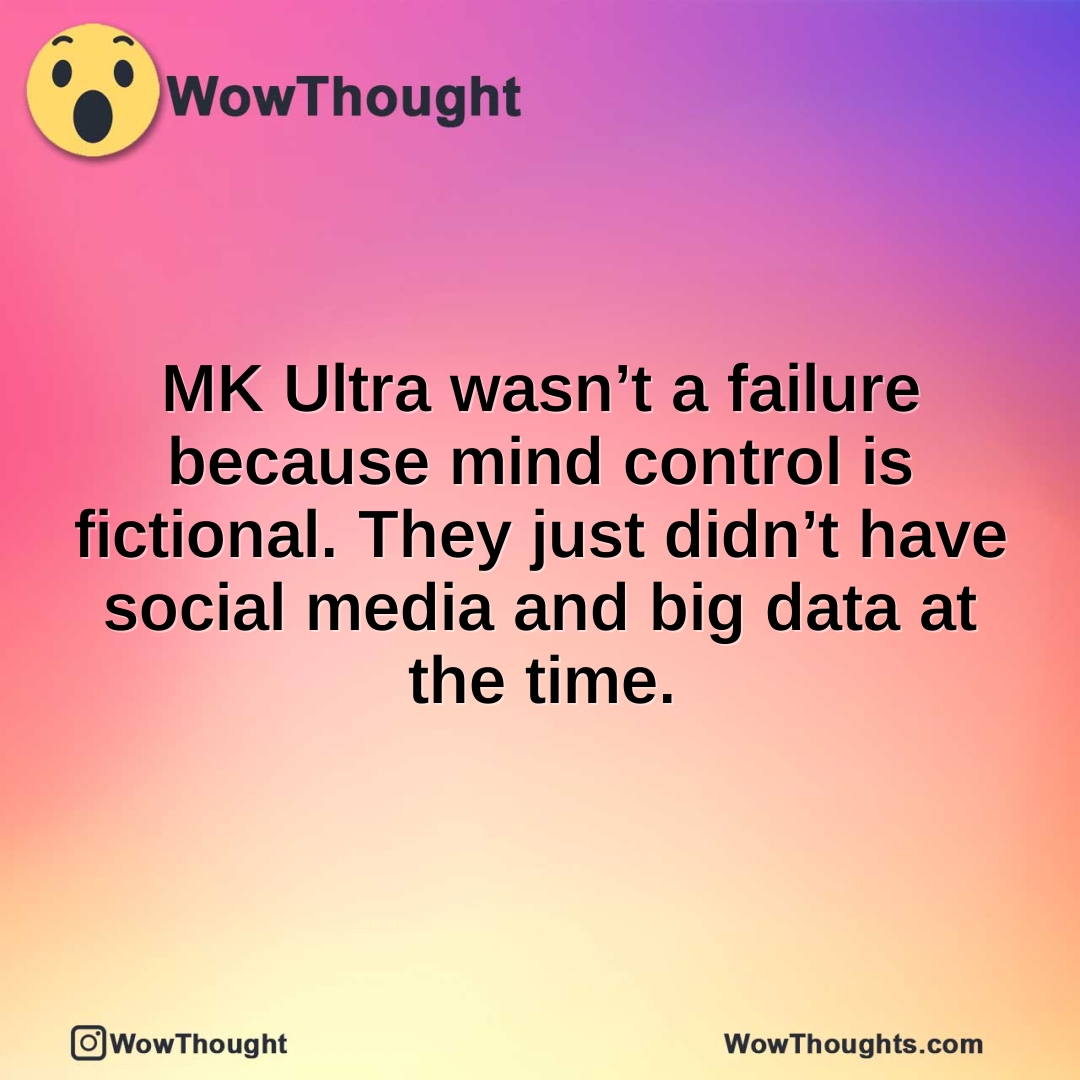 MK Ultra wasn’t a failure because mind control is fictional. They just didn’t have social media and big data at the time.