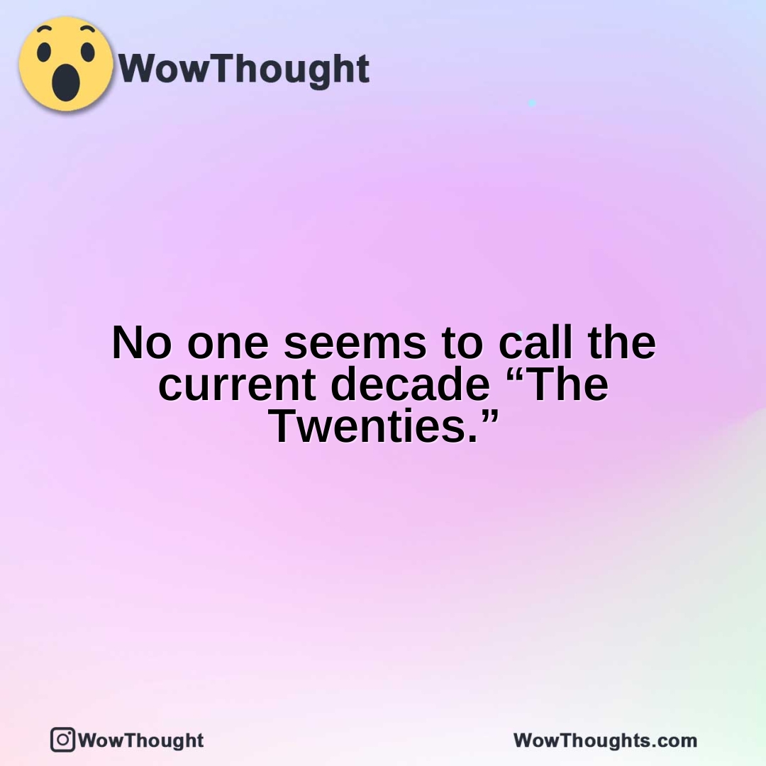 No one seems to call the current decade “The Twenties.”