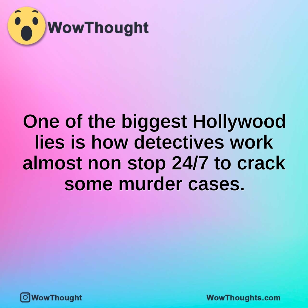 One of the biggest Hollywood lies is how detectives work almost non stop 24/7 to crack some murder cases.