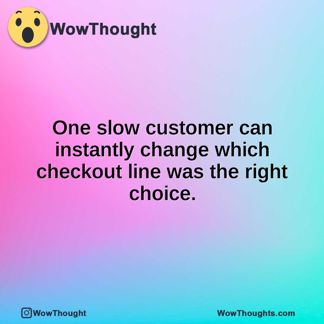 One slow customer can instantly change which checkout line was the right choice.