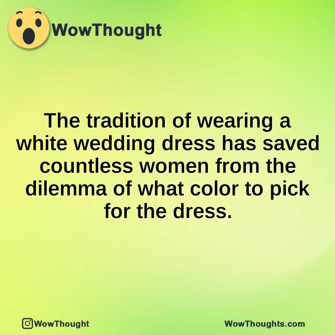 The tradition of wearing a white wedding dress has saved countless women from the dilemma of what color to pick for the dress.