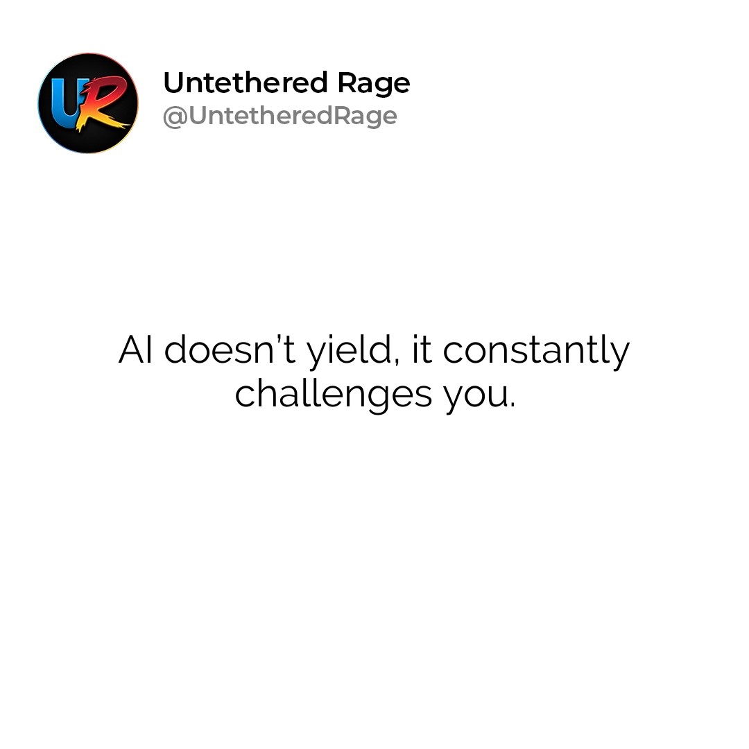 AI doesn’t yield, it constantly challenges you.