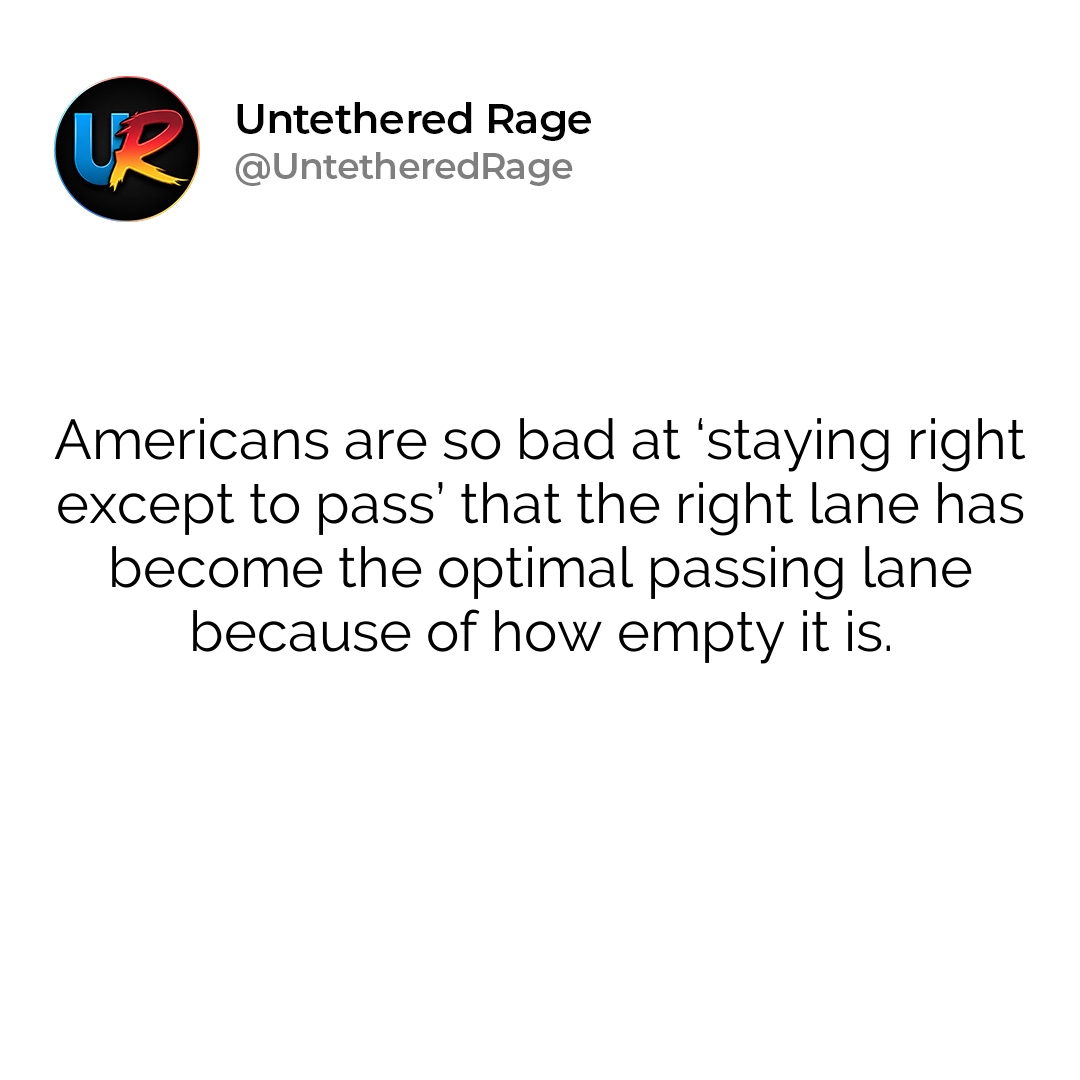 Americans are so bad at ‘staying right except to pass’ that the right lane has become the optimal passing lane because of how empty it is.