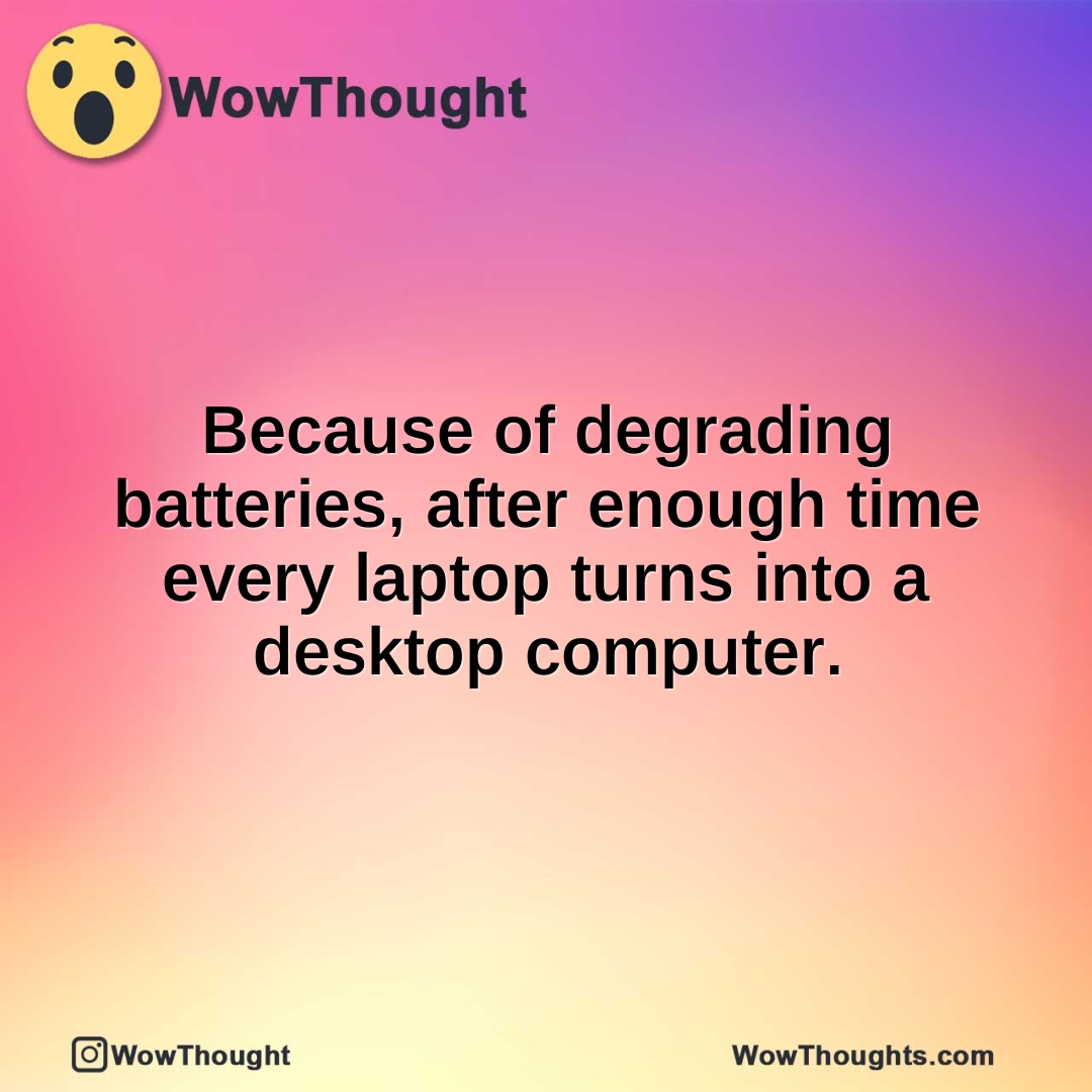 Because of degrading batteries, after enough time every laptop turns into a desktop computer.