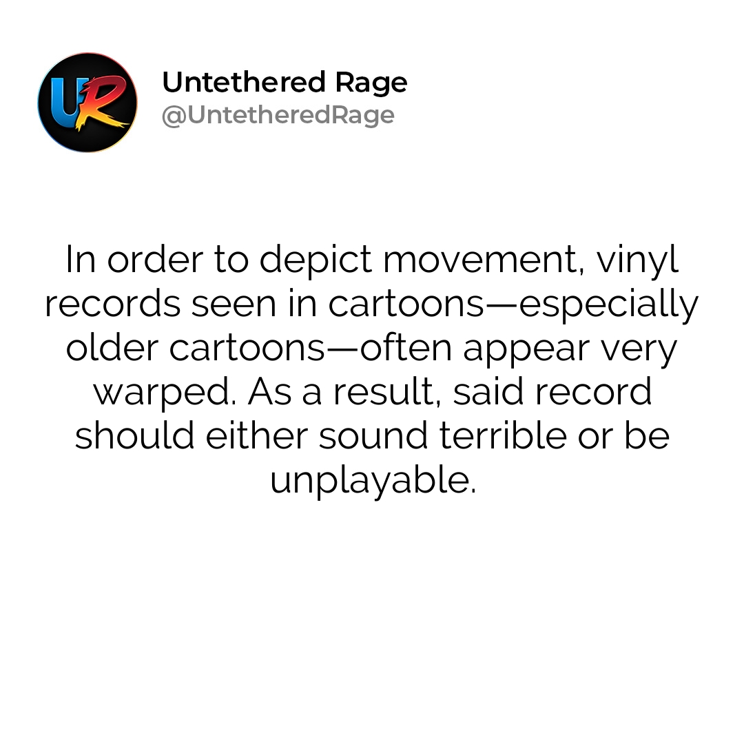 In order to depict movement, vinyl records seen in cartoons—especially older cartoons—often appear very warped. As a result, said record should either sound terrible or be unplayable.
