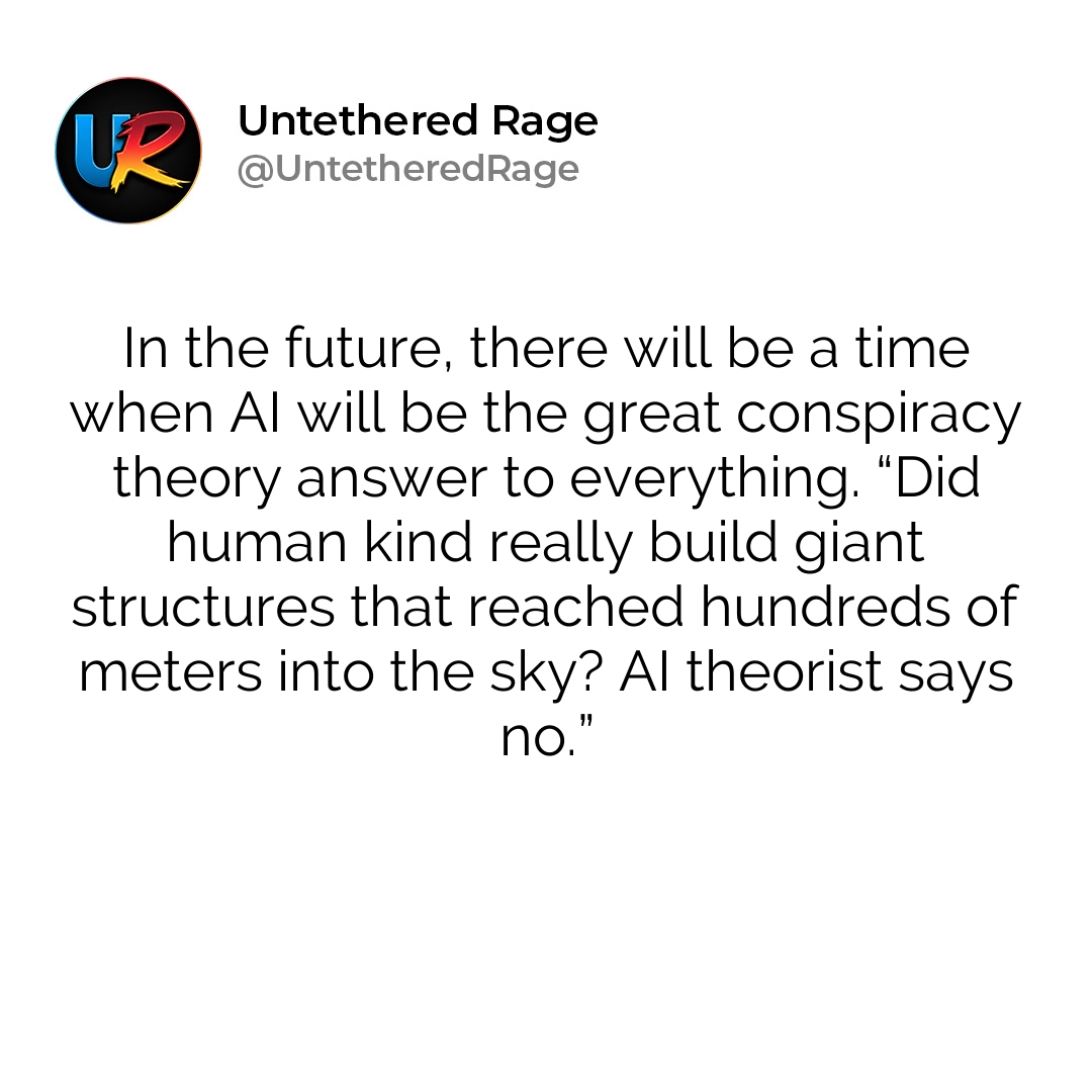 In the future, there will be a time when AI will be the great conspiracy theory answer to everything. “Did human kind really build giant structures that reached hundreds of meters into the sky? AI theorist says no.”