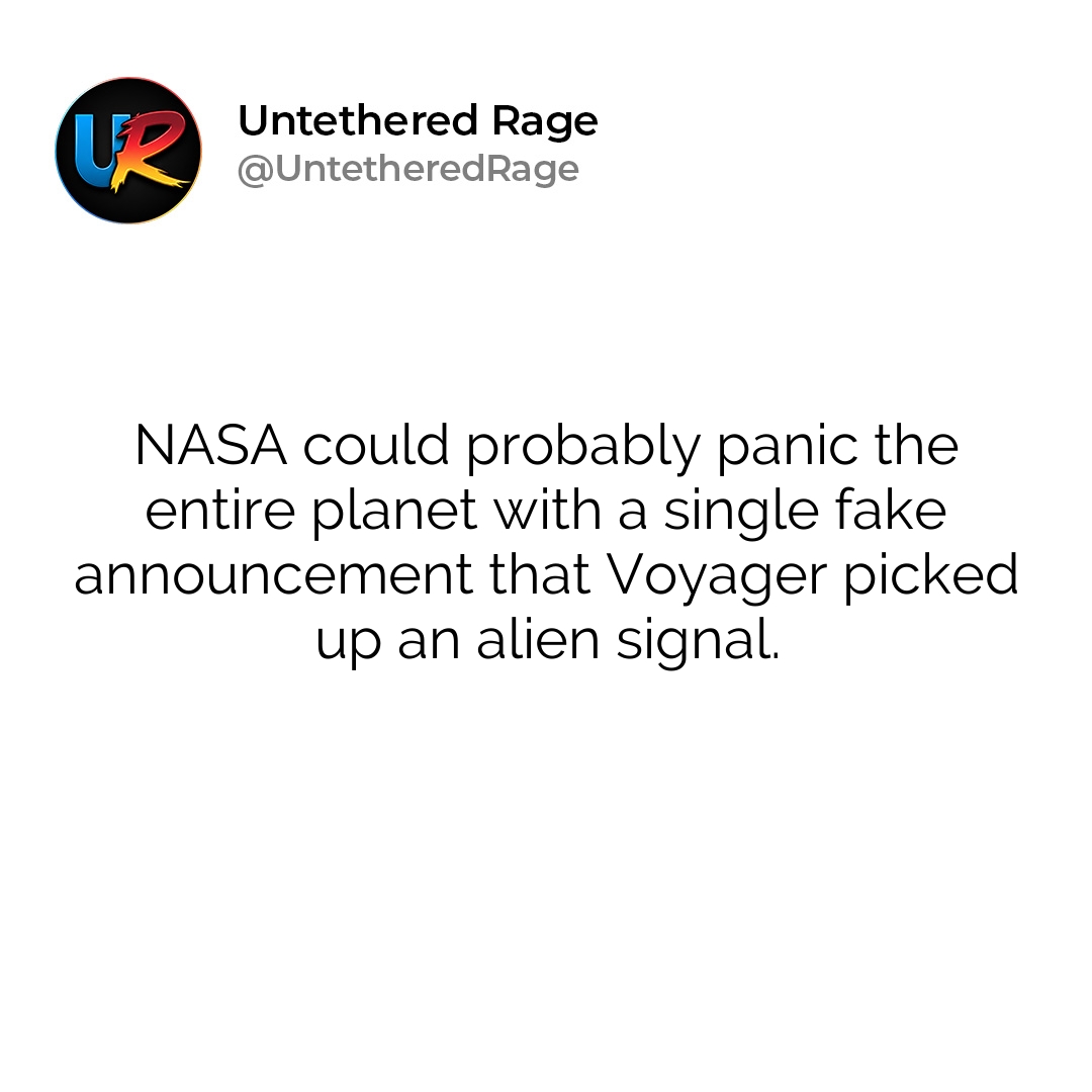 NASA could probably panic the entire planet with a single fake announcement that Voyager picked up an alien signal.