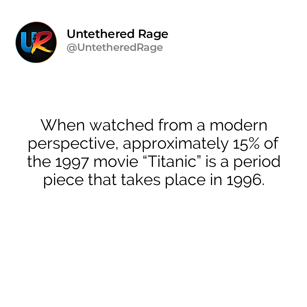 When watched from a modern perspective, approximately 15% of the 1997 movie “Titanic” is a period piece that takes place in 1996.