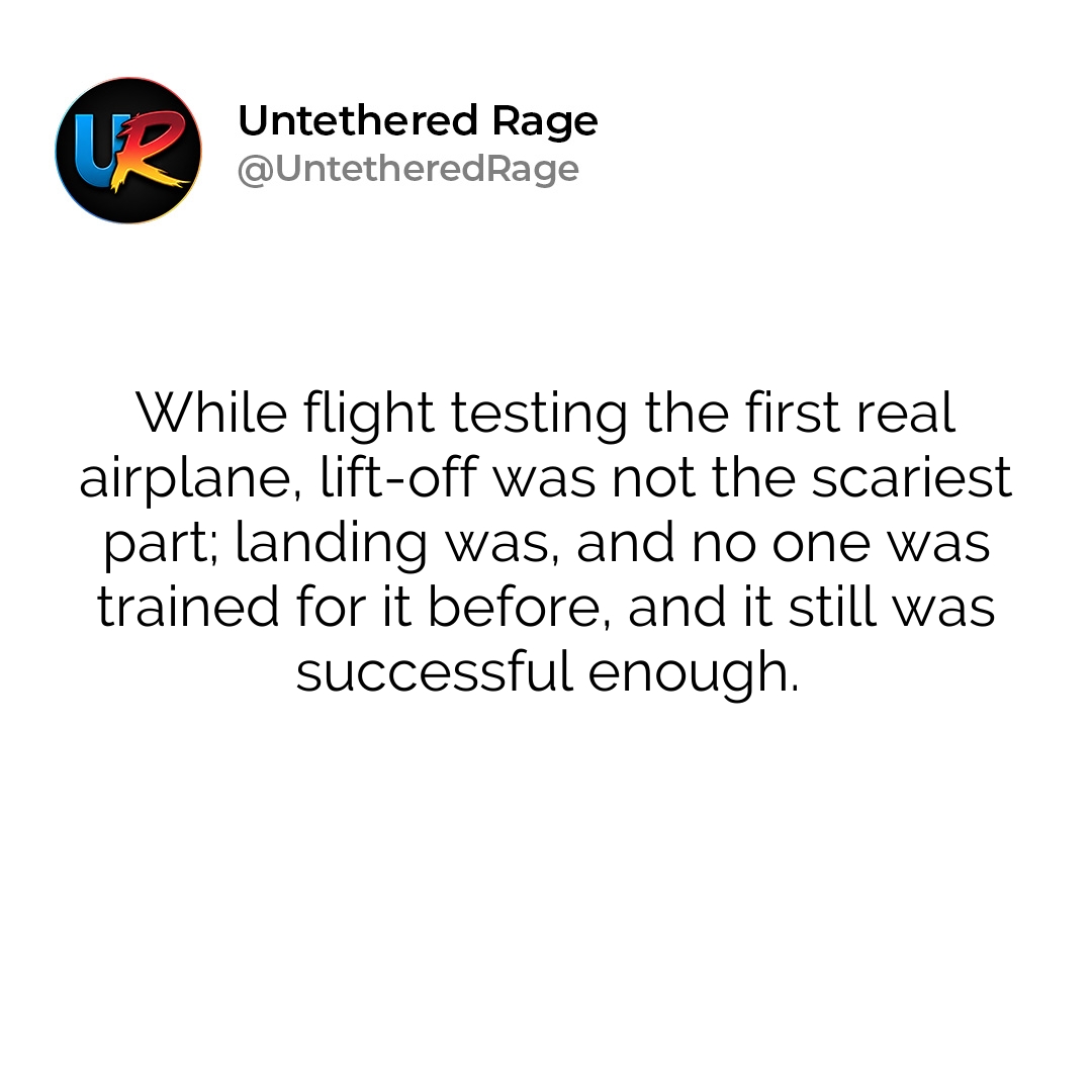 While flight testing the first real airplane, lift-off was not the scariest part; landing was, and no one was trained for it before, and it still was successful enough.