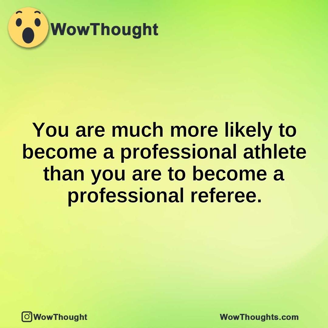 You are much more likely to become a professional athlete than you are to become a professional referee.