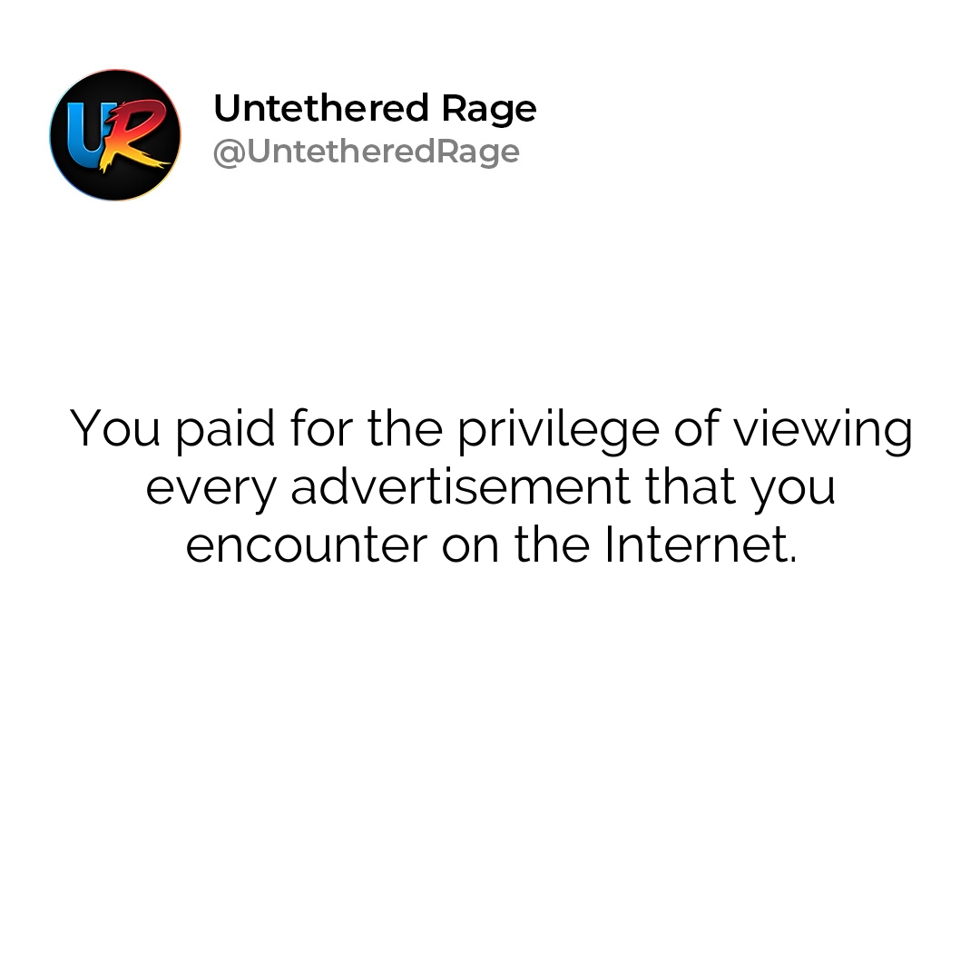 You paid for the privilege of viewing every advertisement that you encounter on the Internet.